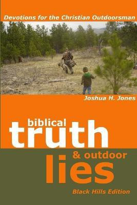 Biblical Truth and Outdoor Lies: Devotions for the Christian Outdoorsman Black Hills Edition(English, Paperback, Jones Joshua H.)