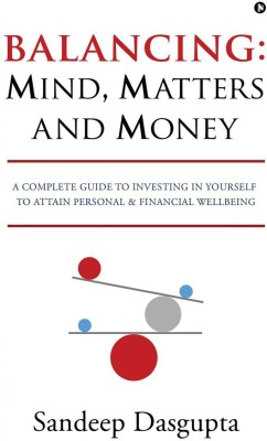 Balancing  - Mind, Matters and Money:A Complete Guide to Investing in Yourself to Attain Personal & Financial Wellbeing(English, Paperback, Sandeep Dasgupta)