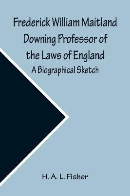Frederick William Maitland Downing Professor of the Laws of England; A Biographical Sketch(English, Paperback, A L H)