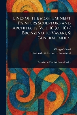Lives of the Most Eminent Painters Sculptors and Architects, Vol. 10 (of 10) / Bronzino to Vasari, & General Index.(English, Paperback, Vasari Giorgio)