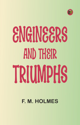 Engineers and their triumphs(Paperback, F. M. Holmes)