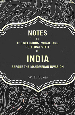 Notes On The Religious, Moral, And Political State of India Before The Mahomedan Invasion [Hardcover](Hardcover, W. H. Sykes)