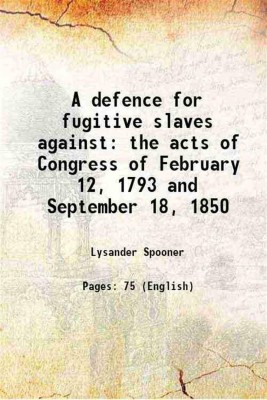 A defence for fugitive slaves against the acts of Congress of February 12, 1793 and September 18, 1850 1850 [Hardcover](Hardcover, Lysander Spooner)