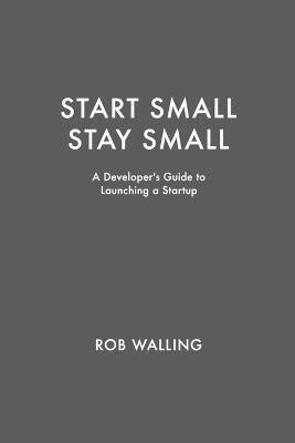 Start Small, Stay Small  - A Developer's Guide to Launching a Startup(English, Paperback, Walling Rob)