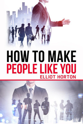 How to Make People Like You Elliot Horton  - The Secret to Creating a Positive Atmosphere, Laughing with Others, and Having Power (2022 Guide for Beginners)(English, Paperback, Elliot Horton)