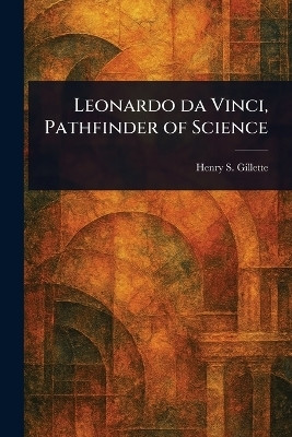 Leonardo Da Vinci, Pathfinder of Science(English, Paperback, Gillette Henry S)