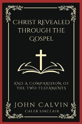 Christ Revealed through the Gospel: And A Comparision of the Two Testaments (Grapevine Press)(English, Book, Calvin John)