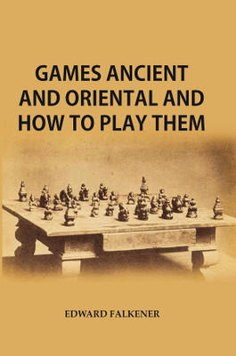 Games Ancient and Oriental, and How to Play Them : Being the Games of the Ancient Egyptians The Hiera Gramme of the Greeks, the Ludus Latrunculorum of the Romans and the Oriental Games of Chess, Draughts, Backgammon and Magic Squares(Paperback, Edward Falkener)