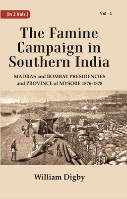 The Famine Campaign in Southern India : Madras and Bombay Presidencies and Province of Mysore, 1876-1878 Volume 1st [Hardcover](Hardcover, William Digby)