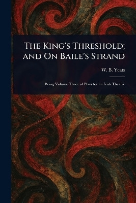 The King's Threshold; and On Baile's Strand(English, Paperback, Yeats W B (William Butler))