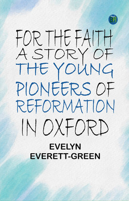 For the Faith: A Story of the Young Pioneers of Reformation in Oxford(Paperback, Evelyn Everett-Green)