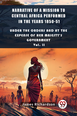 Narrative of a Mission to Central Africa Performed in the Years 1850-51Under The Orders And At The Expense Of Her Majesty'S Government Vol. II (Edition2024)(English, Paperback, Richardson James)
