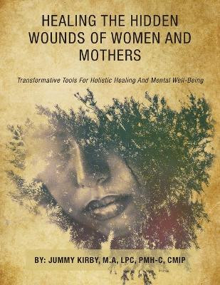 Healing the Hidden Wounds of Women and Mothers(English, Paperback, Kirby M a Lpc Pmh-C Cmip Jummy)