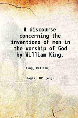 A discourse concerning the inventions of men in the worship of God / by William King. 1828 [Hardcover](Hardcover, King, William, .)