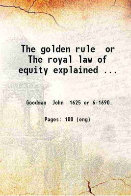 The golden rule or The royal law of equity explained ... 1688 [Hardcover](Hardcover, Goodman John or .)