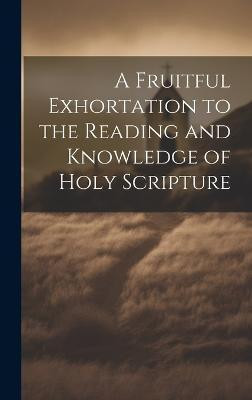 A Fruitful Exhortation to the Reading and Knowledge of Holy Scripture(English, Hardcover, Anonymous)