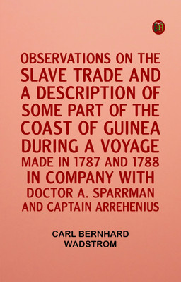 Observations on the slave trade and a description of some part of the coast of Guinea, during a voyage, made in 1787, and 1788, in company with Doctor A. Sparrman and Captain Arrehenius(Paperback, Carl Bernhard Wadstrom)