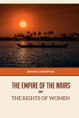 THE EMPIRE OF THE NAIRS Or THE RIGHTS OF WOMEN(Paperback, James Lawrence)