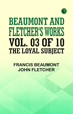 Beaumont and Fletcher's Works, Vol. 03 of 10: The Loyal Subject(Paperback, Francis Beaumont, John Fletcher)