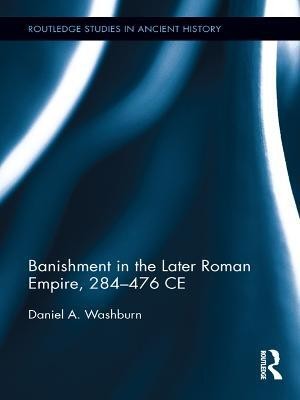 Banishment in the Later Roman Empire, 284-476 CE(English, Electronic book text, Washburn Daniel)