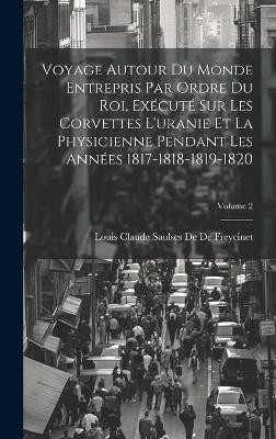 Voyage Autour Du Monde Entrepris Par Ordre Du Roi, Execute Sur Les Corvettes L'uranie Et La Physicienne Pendant Les Annees 1817-1818-1819-1820; Volume 2(French, Hardcover, De De Freycinet Louis Claude Saulses) Voyage Autour Du Monde Entrepris Par Ordre Du Roi, Execute Sur Les Corvettes L'uranie Et La Physicienne Pendant Les Annees 1817-1818-1819-1820; Volume 2(French, Hardcover, De De Freycinet Louis Claude Saulses)