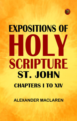 Expositions of Holy Scripture: St. John Chapters I to XIV(Paperback, Alexander Maclaren)