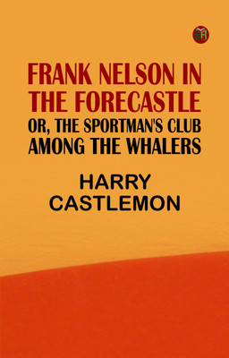 Frank Nelson in the Forecastle; Or, The Sportman's Club Among the Whalers(Paperback, Harry Castlemon)