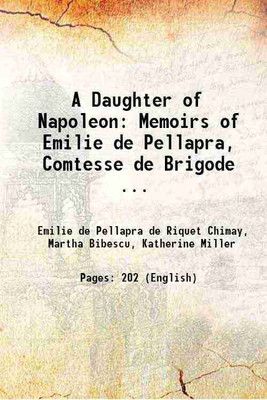 A Daughter of Napoleon: Memoirs of Emilie de Pellapra, Comtesse de Brigode ... 1922 [Hardcover](Hardcover, Emilie de Pellapra de Riquet Chimay, Martha Bibescu, Katherine Miller)