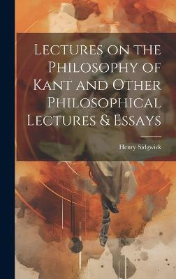 Lectures on the Philosophy of Kant and Other Philosophical Lectures & Essays(English, Hardcover, Sidgwick Henry)