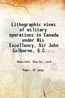 Lithographic views of military operations in Canada under His Excellency, Sir John Colborne, G.C.B. etc. [microform] : during the late insurrection 1840 [Hardcover](Hardcover, Beauclerk, Charles, Lord)