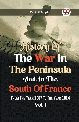 History of the war in the Peninsula and in the south of France from the year 1807 to the year 1814, vol. 1 (Edition2023)(English, Paperback, Francis Patrick Napier William)