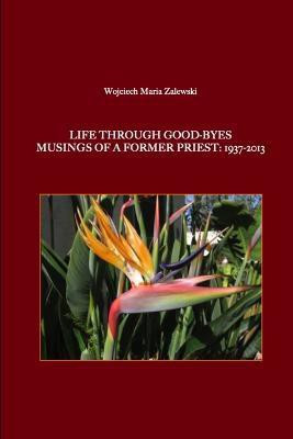 Life Through Good-Byes. Musings of a Former Priest: 1937-2013(English, Paperback, Zalewski Wojciech Maria)