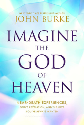 Imagine the God of Heaven: Near-Death Experiences, Divine Revelation, and the Love You've Always Longed For(Paperback, John Burke)