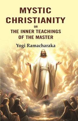 Mystic Christianity: Or the Inner Teachings of the Master(Paperback, Yogi Ramacharaka)