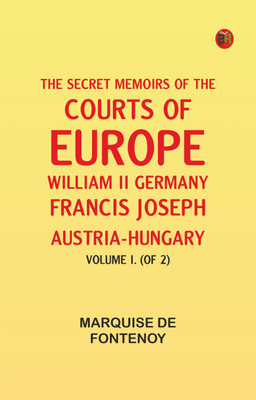 The Secret Memoirs of the Courts of Europe: William II, Germany; Francis Joseph, Austria-Hungary, Volume I. (of 2)(Paperback, marquise de Fontenoy)