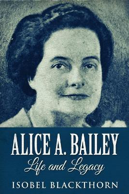Alice A. Bailey - Life and Legacy(English, Paperback, Blackthorn Isobel)