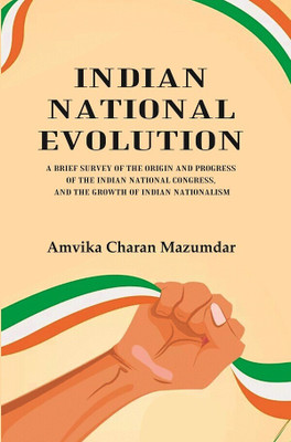 Indian National Evolution A Brief Survey of the Origin and Progress of the Indian National Congress, and the Growth of Indian Nationalism(Paperback, Amvika Charan Mazumdar)