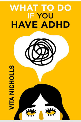What To Do If You Have ADHD  - Stay Organized, Overcome Distractions, and Improve Relationships. The Complete Guide to Manage Your Emotions, Finances, and Life Success (2022 Crash Course for Newbies)(English, Paperback, Vita Nicholls)