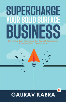 Supercharge Your Solid Surface Business: Save Time, Earn More, and Get Repeat Orders More than You Could Ever Imagine(Paperback, Gaurav Kabra)