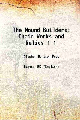 The Mound Builders Their Works and Relics Volume 1 1892 [Hardcover](Hardcover, Stephen D. Peet)