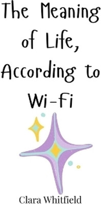 The Meaning of Life, According to Wi-Fi(English, Hardcover, Whitfield Clara)
