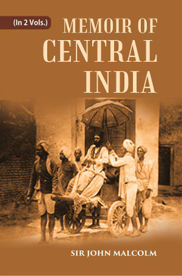 A Memoir of Central India: Including Malwa and Adjoining Provinces With the History, and Copious Illustrations, of the Past and Present Condition of That Country Volume 2 Vols. Set(Hardcover, Sir John Malcolm) A Memoir of Central India: Including Malwa and Adjoining Provinces With the History, and Copious Illustrations, of the Past and Present Condition of That Country Volume 2 Vols. Set(Hardcover, Sir John Malcolm)