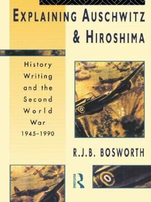 Explaining Auschwitz and Hiroshima  - Historians and the Second World War, 1945-1990(English, Paperback, Bosworth Richard J. B.)