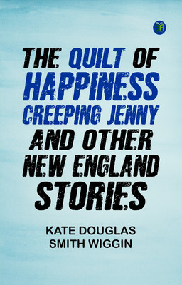 The quilt of happiness; Creeping Jenny; and other New England stories(Paperback, Kate Douglas Smith Wiggin)