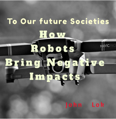 How Robots Bring Negative Impacts  - To Our future Societies(English, Paperback, Lok John)