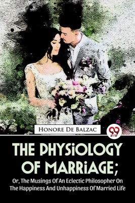 The Physiology Of Marriage; Or, The Musings Of An Eclectic Philosopher On The Happiness And Unhappiness Of Married Life(English, Paperback, de Balzac Honore)