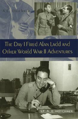 The Day I Fired Alan Ladd and Other World War II Adventures(English, Hardcover, Hotchner A.E.)