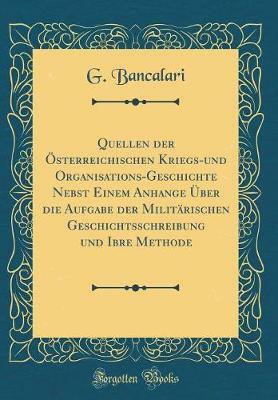 Quellen der OEsterreichischen Kriegs-und Organisations-Geschichte Nebst Einem Anhange UEber die Aufgabe der Militarischen Geschichtsschreibung und Ibre Methode (Classic Reprint)(German, Hardcover, Bancalari G.) Quellen der OEsterreichischen Kriegs-und Organisations-Geschichte Nebst Einem Anhange UEber die Aufgabe der Militarischen Geschichtsschreibung und Ibre Methode (Classic Reprint)(German, Hardcover, Bancalari G.)