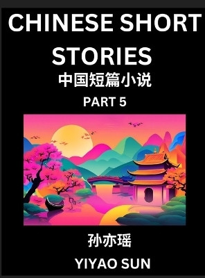 Chinese Short Stories (Part 5)- Learn Must-know and Famous Chinese Stories, Chinese Language & Culture, HSK All Levels, Easy Lessons for Beginners, English and Simplified Chinese Character Edition(Chinese, Hardcover, Sun Yiyao)