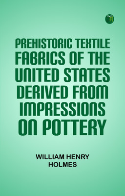 Prehistoric Textile Fabrics Of The United States, Derived From Impressions On Pottery(Paperback, William Henry Holmes)